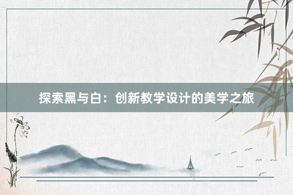 探索黑与白：创新教学设计的美学之旅